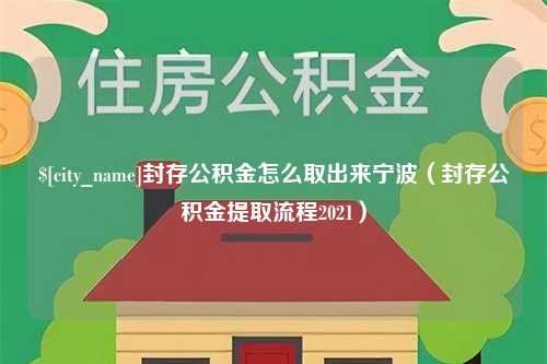 大竹封存公积金怎么取出来宁波（封存公积金提取流程2021）