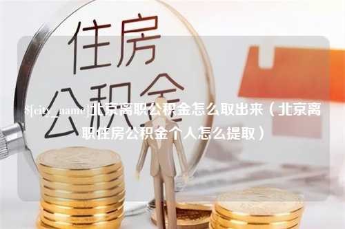 大竹北京离职公积金怎么取出来（北京离职住房公积金个人怎么提取）