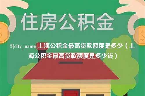 大竹上海公积金最高贷款额度是多少（上海公积金最高贷款额度是多少钱）